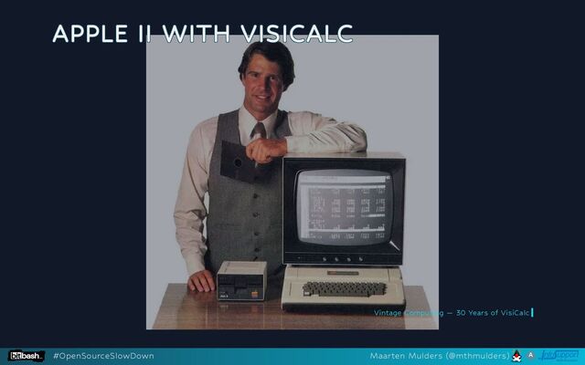 APPLE II WITH VISICALC
APPLE II WITH VISICALC
APPLE II WITH VISICALC
APPLE II WITH VISICALC
APPLE II WITH VISICALC
Vintage Computing — 30 Years of VisiCalc
#OpenSourceSlowDown Maarten Mulders (@mthmulders)
