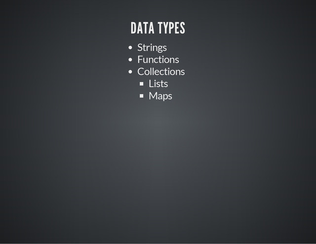 DATA TYPES
Strings
Functions
Collections
Lists
Maps
