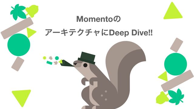 Momentoͷ 
ΞʔΩςΫνϟʹDeep Dive!!

