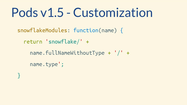Pods v1.5 - Customization
snowflakeModules: function(name) {
return 'snowflake/' +
name.fullNameWithoutType + '/' +
name.type';
}
