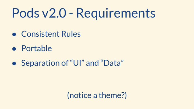 Pods v2.0 - Requirements
● Consistent Rules
● Portable
● Separation of “UI” and “Data”
(notice a theme?)
