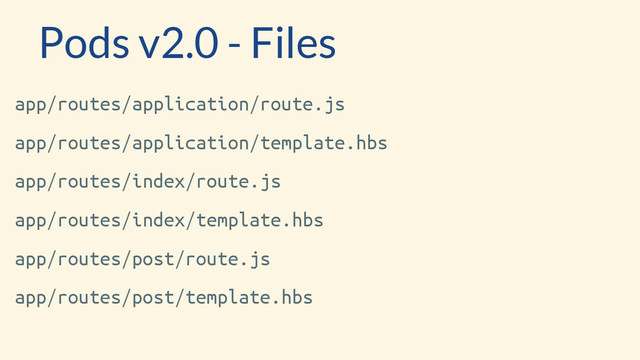 app/routes/application/route.js
app/routes/application/template.hbs
app/routes/index/route.js
app/routes/index/template.hbs
app/routes/post/route.js
app/routes/post/template.hbs
Pods v2.0 - Files
