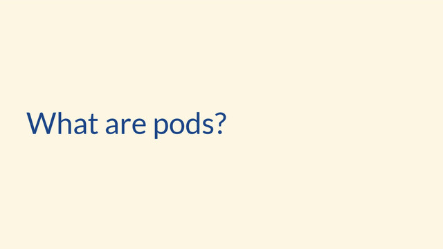 What are pods?
