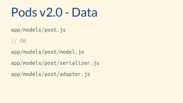 app/models/post.js
// OR
app/models/post/model.js
app/models/post/serializer.js
app/models/post/adapter.js
Pods v2.0 - Data

