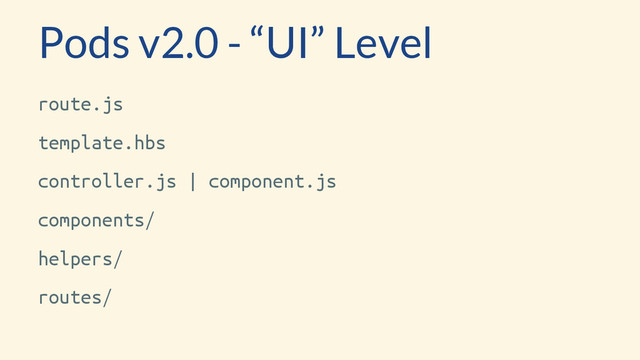 route.js
template.hbs
controller.js | component.js
components/
helpers/
routes/
Pods v2.0 - “UI” Level

