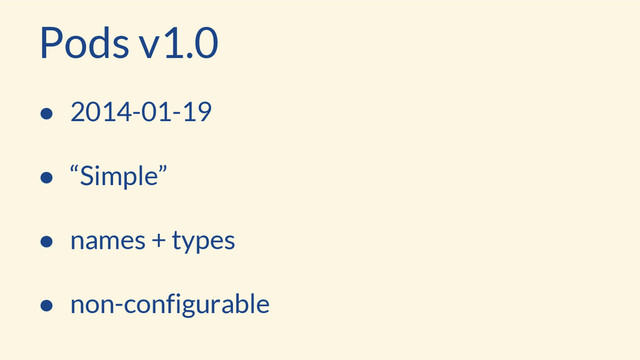 ● 2014-01-19
● “Simple”
● names + types
● non-configurable
Pods v1.0
