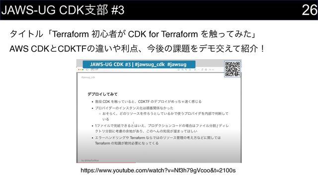λΠτϧʮTerraform ॳ৺ऀ͕ CDK for Terraform Λ৮ͬͯΈͨʯ 
AWS CDKͱCDKTFͷҧ͍΍ར఺ɺࠓޙͷ՝୊ΛσϞަ͑ͯ঺հʂ
26
JAWS-UG CDKࢧ෦ #3
https://www.youtube.com/watch?v=Nf3h79gVcoo&t=2100s
