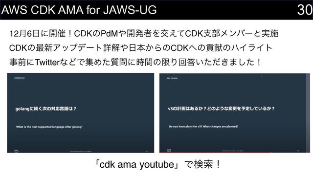 12݄6೔ʹ։࠵ʂCDKͷPdM΍։ൃऀΛަ͑ͯCDKࢧ෦ϝϯόʔͱ࣮ࢪ 
CDKͷ࠷৽Ξοϓσʔτৄղ΍೔ຊ͔ΒͷCDK΁ͷߩݙͷϋΠϥΠτ 
ࣄલʹTwitterͳͲͰूΊ࣭ͨ໰ʹ࣌ؒͷݶΓճ౴͍͖ͨͩ·ͨ͠ʂ 
30
AWS CDK AMA for JAWS-UG
ʮcdk ama youtubeʯͰݕࡧʂ
