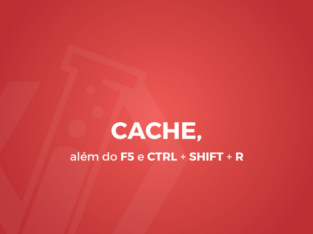 CACHE,
além do F5 e CTRL + SHIFT + R
