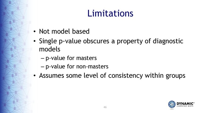 46
Limitations
• Not model based
• Single p-value obscures a property of diagnostic
models
– p-value for masters
– p-value for non-masters
• Assumes some level of consistency within groups
