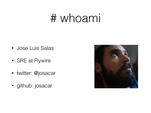 # whoami
• Jose Luis Salas
• SRE at Flywire
• twitter: @josacar
• github: josacar
