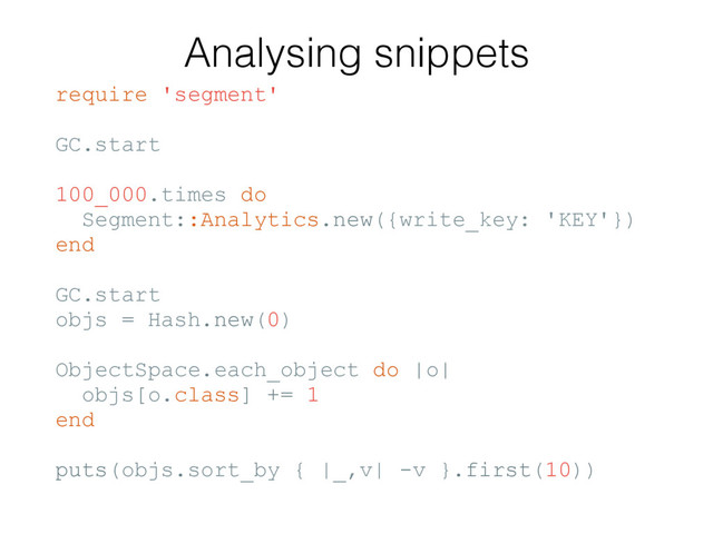 Analysing snippets
require 'segment'
GC.start
100_000.times do
Segment::Analytics.new({write_key: 'KEY'})
end
GC.start
objs = Hash.new(0)
ObjectSpace.each_object do |o|
objs[o.class] += 1
end
puts(objs.sort_by { |_,v| -v }.first(10))
