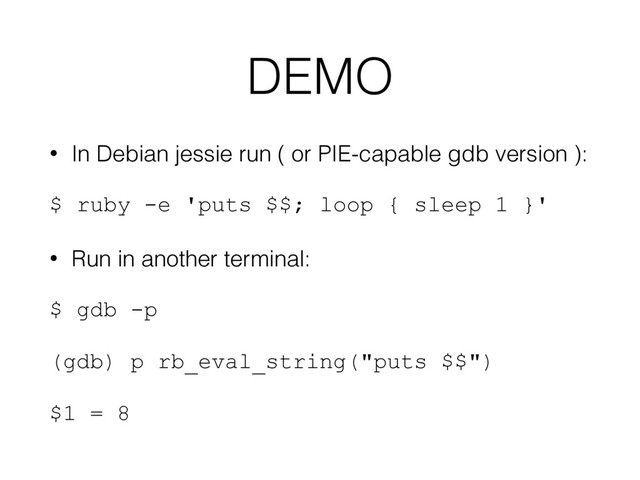 DEMO
• In Debian jessie run ( or PIE-capable gdb version ):
$ ruby -e 'puts $$; loop { sleep 1 }'
• Run in another terminal:
$ gdb -p
(gdb) p rb_eval_string("puts $$")
$1 = 8
