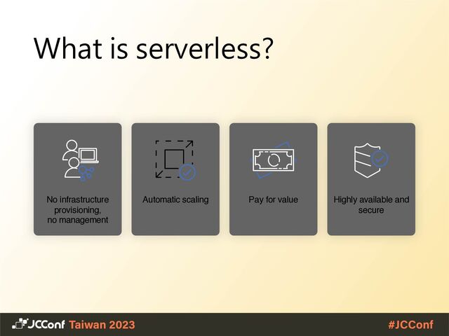 What is serverless?
Automatic scaling
No infrastructure
provisioning,
no management
Pay for value Highly available and
secure
