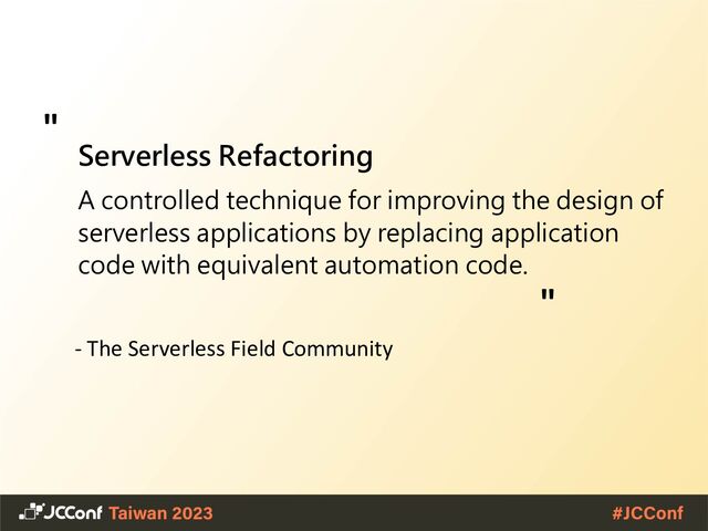 Serverless Refactoring
A controlled technique for improving the design of
serverless applications by replacing application
code with equivalent automation code.
- The Serverless Field Community
"
"
