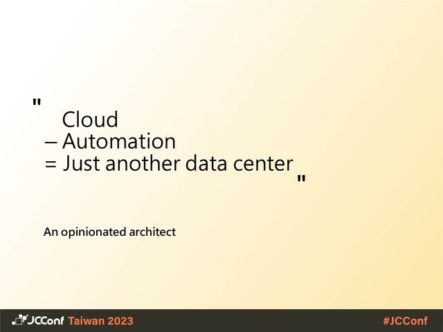 Cloud
− Automation
= Just another data center
An opinionated architect
"
"
