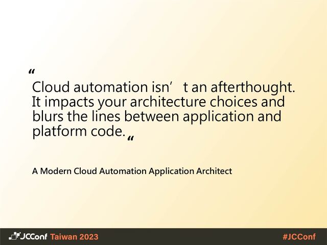 Cloud automation isn’t an afterthought.
It impacts your architecture choices and
blurs the lines between application and
platform code.
A Modern Cloud Automation Application Architect
“
“
