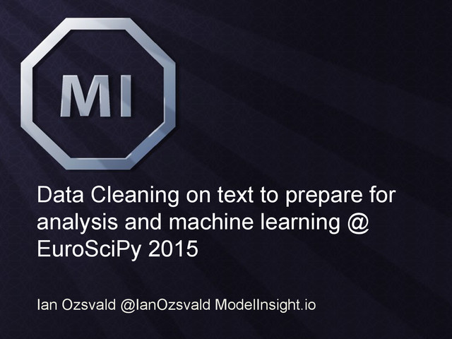 Data Cleaning on text to prepare for
analysis and machine learning @
EuroSciPy 2015
Ian Ozsvald @IanOzsvald ModelInsight.io
