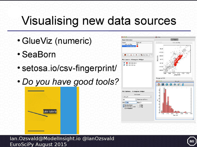 Ian.Ozsvald@ModelInsight.io @IanOzsvald
EuroSciPy August 2015
Visualising new data sources
●
GlueViz (numeric)
●
SeaBorn
●
setosa.io/csv-fingerprint/
●
Do you have good tools?
