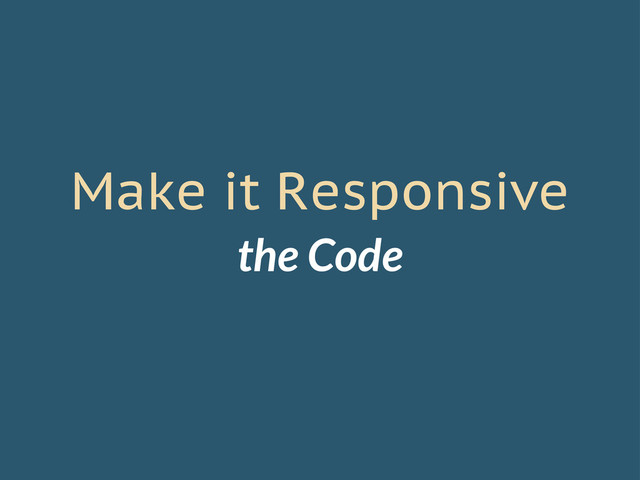 Make it Responsive
the Code
