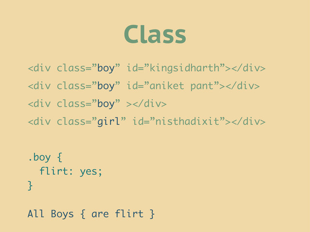 <div class="”boy”"></div>
<div class="”boy”"></div>
<div class="”boy”"></div>
<div class="”girl”"></div>
.boy {
flirt: yes;
}
All Boys { are flirt }
Class

