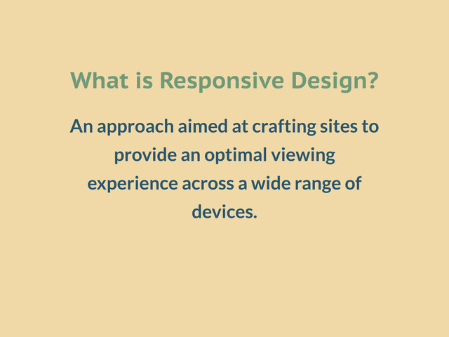 What is Responsive Design?
An approach aimed at crafting sites to
provide an optimal viewing
experience across a wide range of
devices.
