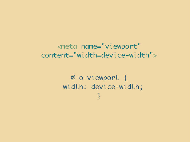 
@-o-viewport {
width: device-width;
}
