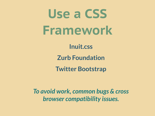 Use a CSS
Framework
Inuit.css
Zurb Foundation
Twitter Bootstrap
To avoid work, common bugs & cross
browser compatibility issues.
