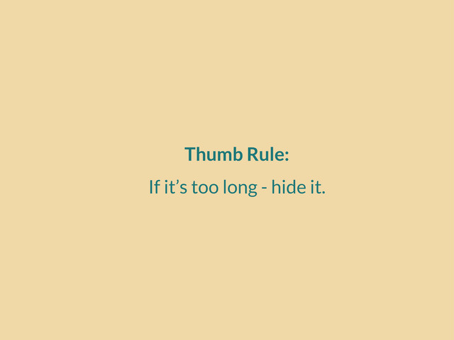 Thumb Rule:
If it’s too long - hide it.
