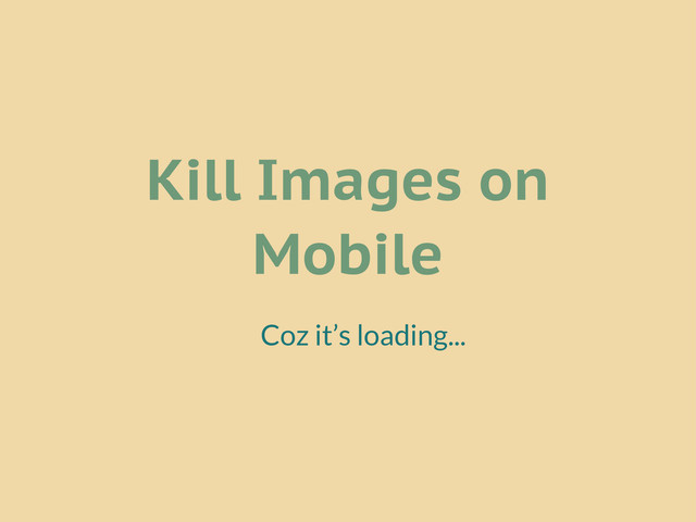Kill Images on
Mobile
Coz it’s loading...
