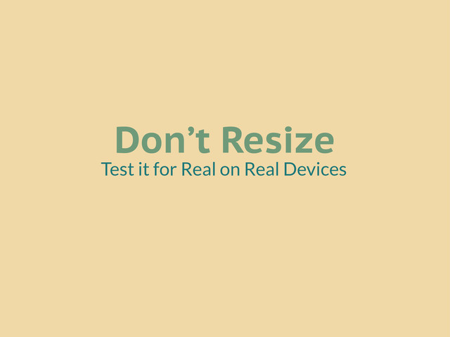 Don’t Resize
Test it for Real on Real Devices

