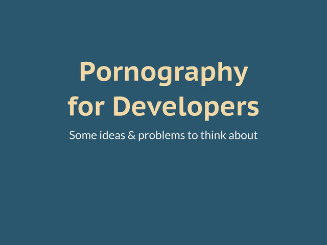 Pornography
for Developers
Some ideas & problems to think about
