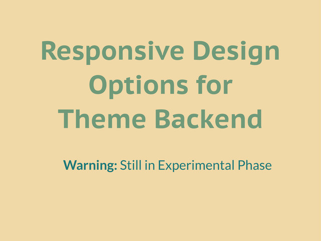 Responsive Design
Options for
Theme Backend
Warning: Still in Experimental Phase
