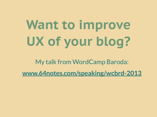 Want to improve
UX of your blog?
My talk from WordCamp Baroda:
www.64notes.com/speaking/wcbrd-2013
