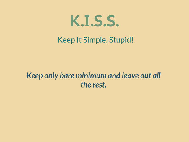 K.I.S.S.
Keep It Simple, Stupid!
Keep only bare minimum and leave out all
the rest.
