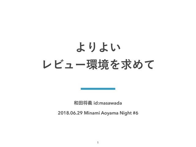 ࿨ాকٛid:masawada
2018.06.29Minami Aoyama Night #6
ΑΓΑ͍ 
ϨϏϡʔ؀ڥΛٻΊͯ
!1
