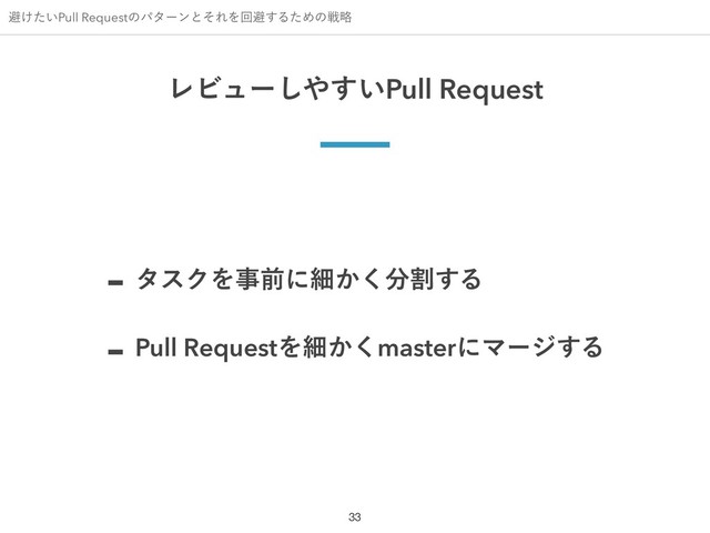ආ͚͍ͨPull RequestͷύλʔϯͱͦΕΛճආ͢ΔͨΊͷઓུ
ϨϏϡʔ͠΍͍͢Pull Request
 λεΫΛࣄલʹࡉ͔͘෼ׂ͢Δ
 Pull RequestΛࡉ͔͘masterʹϚʔδ͢Δ
!33
