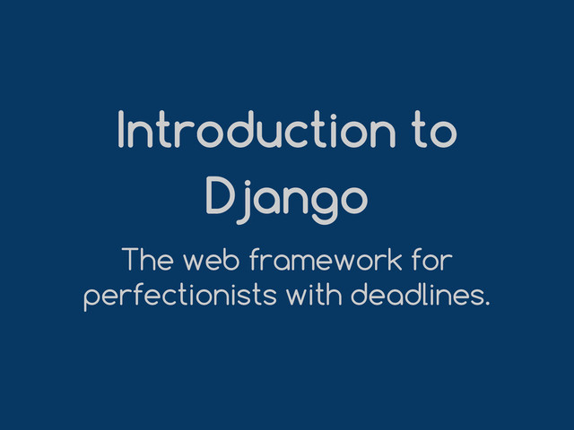 Introduction to
Django
The web framework for
perfectionists with deadlines.
