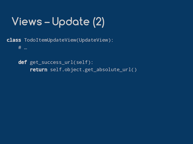 class TodoItemUpdateView(UpdateView):
# …
def get_success_url(self):
return self.object.get_absolute_url()
Views – Update (2)

