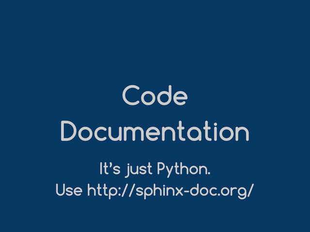 Code
Documentation
It’s just Python.
Use http://sphinx-doc.org/
