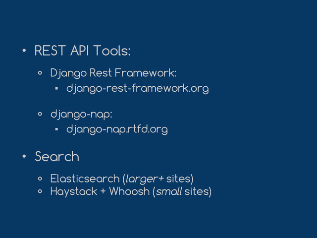 • REST API Tools:
० Django Rest Framework:
▪ django-rest-framework.org
० django-nap:
▪ django-nap.rtfd.org
• Search
० Elasticsearch (larger+ sites)
० Haystack + Whoosh (small sites)
