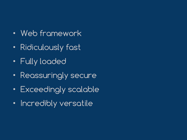 • Web framework
• Ridiculously fast
• Fully loaded
• Reassuringly secure
• Exceedingly scalable
• Incredibly versatile
