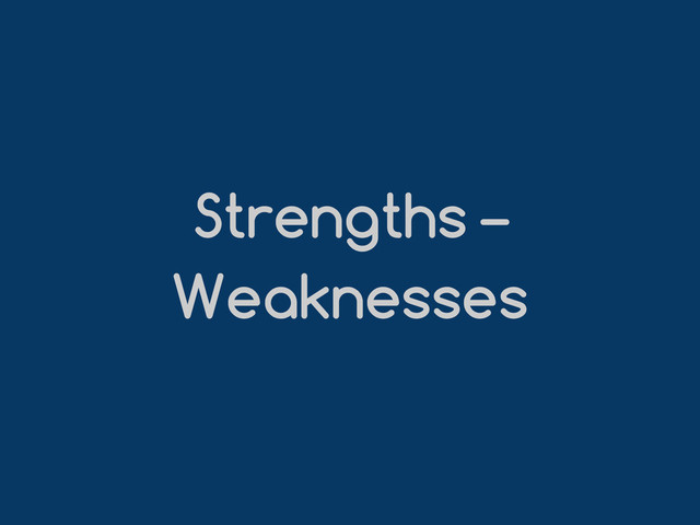 Strengths –
Weaknesses
