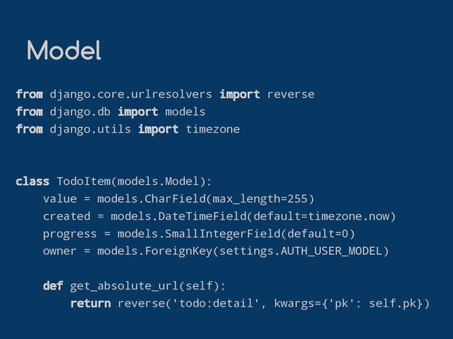 Model
from django.core.urlresolvers import reverse
from django.db import models
from django.utils import timezone
class TodoItem(models.Model):
value = models.CharField(max_length=255)
created = models.DateTimeField(default=timezone.now)
progress = models.SmallIntegerField(default=0)
owner = models.ForeignKey(settings.AUTH_USER_MODEL)
def get_absolute_url(self):
return reverse('todo:detail', kwargs={'pk': self.pk})
