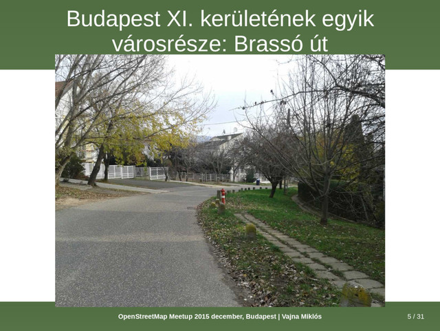 5 / 31
OpenStreetMap Meetup 2015 december, Budapest | Vajna Miklós
Budapest XI. kerületének egyik
városrésze: Brassó út
