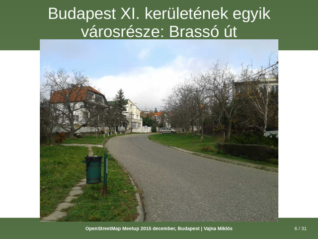 6 / 31
OpenStreetMap Meetup 2015 december, Budapest | Vajna Miklós
Budapest XI. kerületének egyik
városrésze: Brassó út
