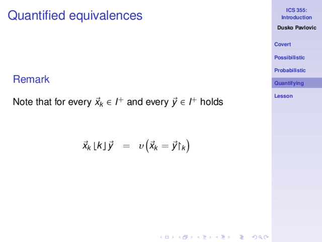 ICS 355:
Introduction
Dusko Pavlovic
Covert
Possibilistic
Probabilistic
Quantifying
Lesson
Quantiﬁed equivalences
Remark
Note that for every xk ∈ I+ and every y ∈ I+ holds
xk ⌊k⌋ y = υ xk
= y↾k

