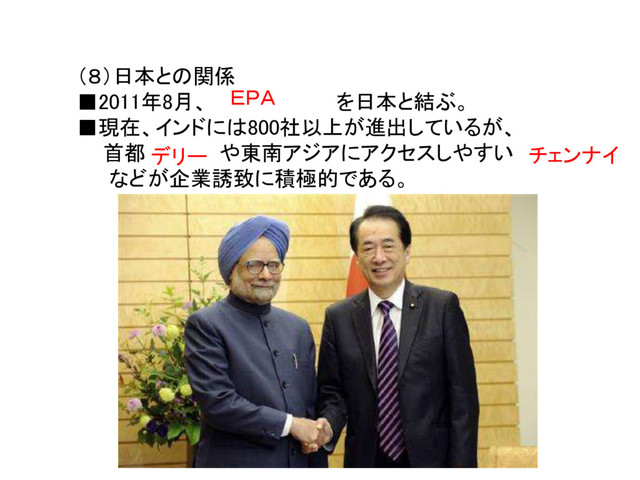 （８）日本との関係
■2011年8月、 を日本と結ぶ。
■現在、インドには800社以上が進出しているが、
首都 や東南アジアにアクセスしやすい
などが企業誘致に積極的である。
デリー チェンナイ
ＥＰＡ
