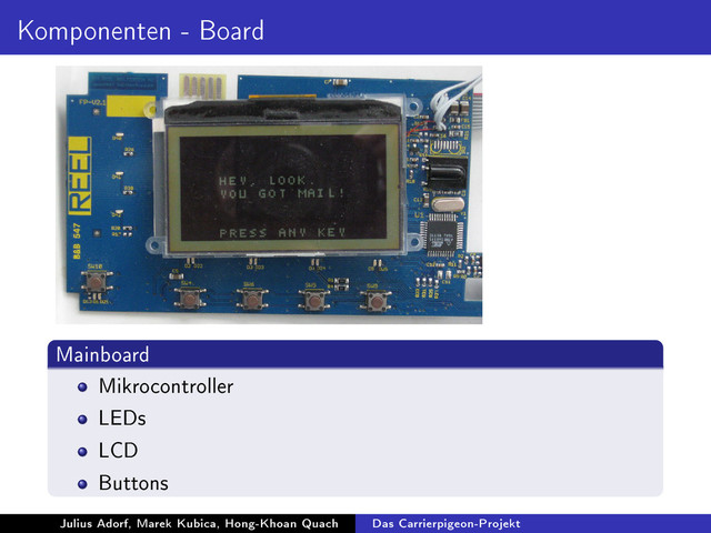Komponenten - Board
Mainboard
Mikrocontroller
LEDs
LCD
Buttons
Julius Adorf, Marek Kubica, Hong-Khoan Quach Das Carrierpigeon-Projekt
