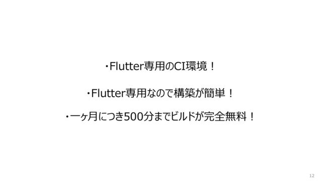 ・Flutter専用のCI環境！
12
・Flutter専用なので構築が簡単︕
・一ヶ月につき500分までビルドが完全無料︕
